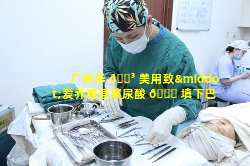 广州华 🐳 美用致·爱乔雅登玻尿酸 🐛 填下巴适合哪些人群